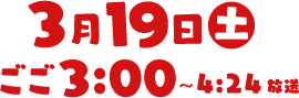 3月19日（土）午後3:00～4:24放送