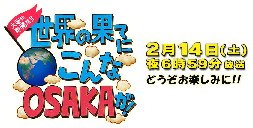 大阪発 新発見!!世界の果てにこんなOSAKAが！