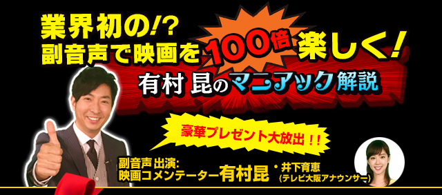 業界初の!?副音声で映画を100倍楽しく!有村 昆のマニアック解説 副音声出演:映画コメンテーター有村昆・井上育恵(テレビ大阪アナウンサー)