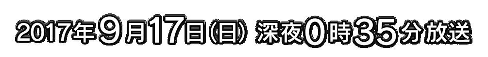 2017年9月17日（日）深夜0時35分放送