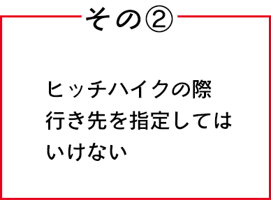 その②　ヒッチハイクの際行き先を指定してはいけない