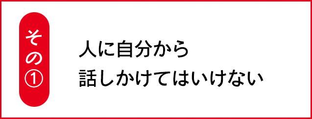 その①　人に自分から話しかけてはいけない