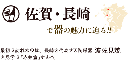 佐賀・長崎で器の魅力に迫る!! 最初に訪れたのは、長崎を代表する陶磁器 波佐見焼を見学に｢赤井倉｣さんへ
