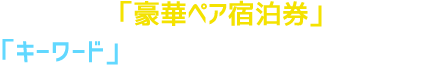 番組を見て「豪華ペア宿泊券」を当てよう!!「キーワード」は番組のどこかで発表!!!