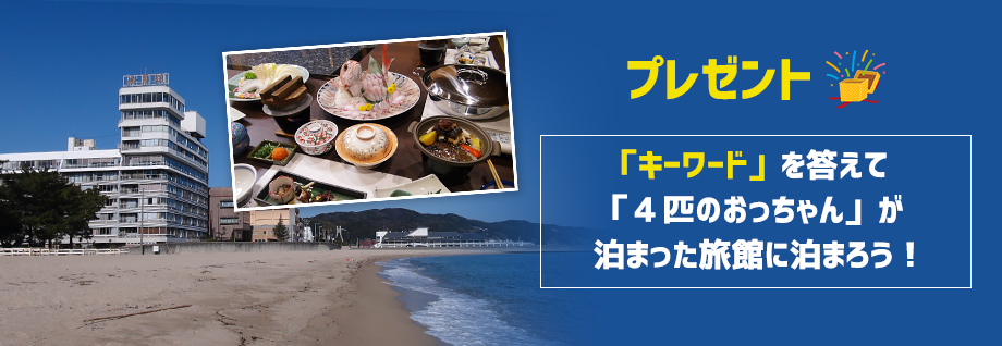 プレゼント - 「キーワード」を答えて「４匹のおっちゃん」が泊まった旅館に泊まろう！