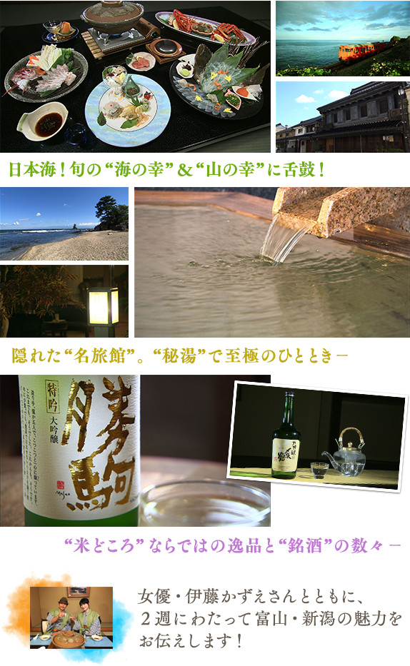 日本海!旬の“海の幸”&“山の幸”に舌鼓! / 隠れた“名旅館”。“秘湯”で至極のひととき- / “米どころ”ならではの逸品と“銘酒”の数々- / 女優・伊藤かずえさんとともに、2週にわたって富山・新潟の魅力をお伝えします!