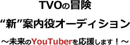 「TVOの冒険」新案内役オーディション~未来のYouTuberを応援します！~