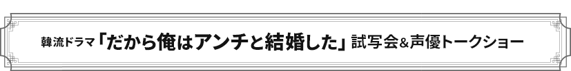「だから俺はアンチと結婚した」日本語吹替版第1話試写会＆声優トークイベント