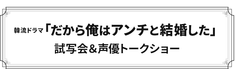 「だから俺はアンチと結婚した」日本語吹替版第1話試写会＆声優トークイベント