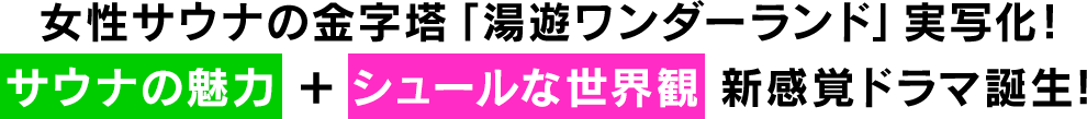 女性サウナの金字塔「湯湯ワンダーランド」実写化!サウナの魅力とシュールな世界観の新感覚ドラマ誕生!