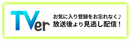 TVerで放送後より見逃し配信。お気に入り登録をお忘れなく