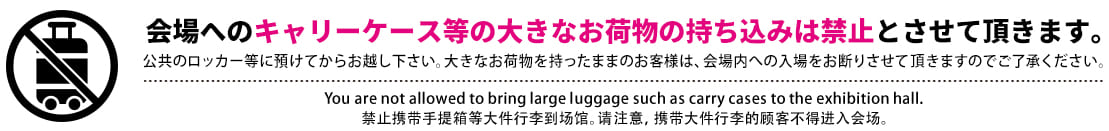 会場へのキャリーケース等の大きなお荷物の持ち込みは禁止とさせていただきます。
