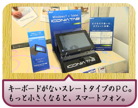 キーボードがないスレートタイプのＰＣ。もっと小さくなると、スマートフォン。