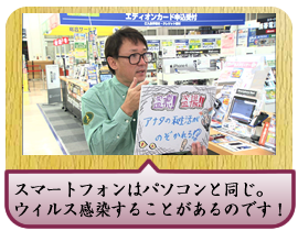 スマートフォンはパソコンと同じ。ウィルス感染することがあるのです！