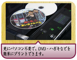 更にパソコン不要で、DVD・ハガキなどを簡単にプリントできます。