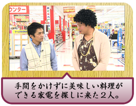 手間をかけずに美味しい料理ができる家電を探しに来た２人。
