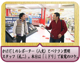 かけだしのレポーター（八光）とベテラン照明スタッフ（礼二）。本日は「ミドリ」で家電のロケ。