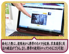 紛失した際は、遠隔地から携帯のカメラを起動、写真撮影し周辺の確認ができる。また、携帯の使用をロックさせることも可能！