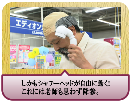 しかもシャワーヘッドが自由に動く！<br />これには老師も思わず降参。