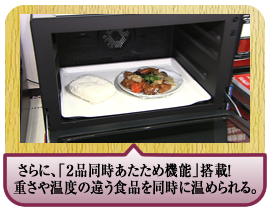 さらに、「２品同時あたため機能」搭載！重さや温度の違う食品を同時に温められる。