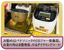 お勧めはパナソニックのＩＨジャー炊飯器。お釜の外は金粉塗装、中はダイヤモンドコート！