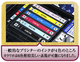 一般的なプリンターのインクが４色のところカラリオは６色使用！ 美しい表現が可能になりました。