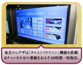 東芝のレグザは「タイムシフトマシン」機能を搭載！６チャンネル分の番組をおよそ４０時間一時保存。