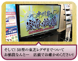 そして！ 50型の東芝レグザまでついてお値段なんと… 店頭でお確かめください！