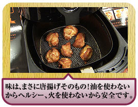 味は、まさにから揚げそのもの！油を使わないからヘルシー、火を使わないから安全です。