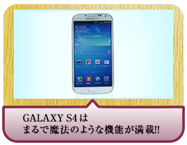 GALAXY　S4はまるで魔法のような機能が満載！！