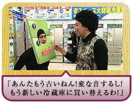 「あんたもう古いねん！変な音するし！ もう新しい冷蔵庫に買い替えるわ！」