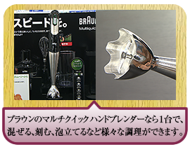 ブラウンのマルチクイック ハンドブレンダーなら １台で、混ぜる、刻む、泡立てるなど様々な調理ができます。