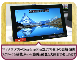 マイクロソフトのSurface Pro 2はフルHDの高解像度スクリーンを搭載。 ネットも動画も綺麗な大画面で楽しめます。