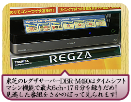 東芝のレグザサーバーＤＢＲ-Ｍ490はタイムシフトマシン機能で 最大６チャンネル・１７日分を録りだめ！見逃した番組をさかのぼって見られます！