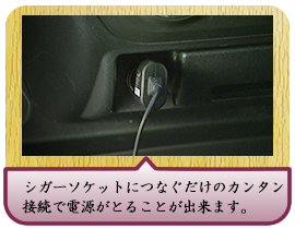 シガーソケットにつなぐだけのカンタン接続で電源がとることが出来ます。