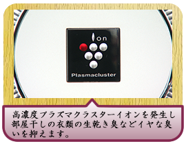 高濃度プラズマクラスターイオンを発生し部屋干しの衣類の生乾き臭などイヤな臭いを抑えます。
