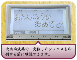 大画面液晶で、受信したファクスを印刷する前に確認できます。