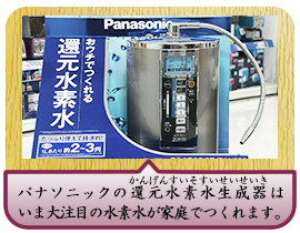 パナソニックの還元水素水生成器(かんげんすいそすいせいせいき)はいま大注目の水素水が家庭でつくれます。