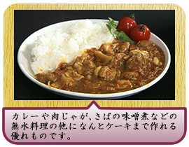 カレーや肉じゃが、さばの味噌煮などの無水料理の他になんとケーキまで作れる優れものです。