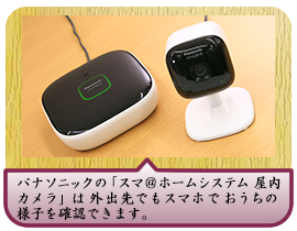 パナソニックの「スマ＠ホームシステム 屋内カメラ」は外出先でもスマホでおうちの様子を確認できます。