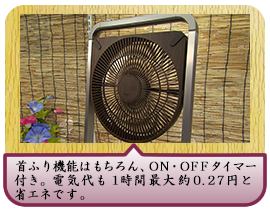 首ふり機能はもちろん、ＯＮ・ＯＦＦタイマー付き。電気代も１時間最大約0.27円と省エネです。