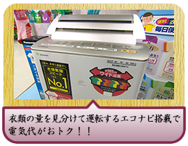 衣類の量を見分けて運転するエコナビ搭載で電気代がおトク！！