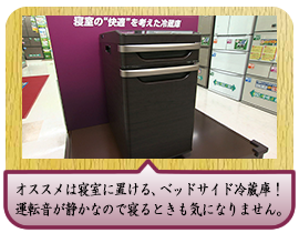オススメは寝室に置ける、ベッドサイド冷蔵庫！運転音が静かなので寝るときも気になりません。