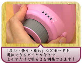 「屋内・曇り・晴れ」などモードを選択できるダイヤル付きでまわすだけで明るさを調整できます！ 