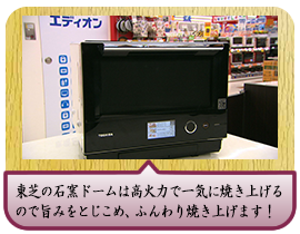 東芝の石窯ドームは高火力で一気に焼き上げるので旨みをとじこめ、ふんわり焼き上げます！