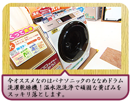 今オススメなのはパナソニックのななめドラム洗濯乾燥機！温水泡洗浄で頑固な黄ばみをスッキリ落とします。