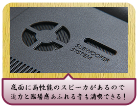 底面に高性能のスピーカがあるので迫力と臨場感あふれる音も満喫できる！