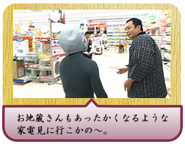 お地蔵さんもあったかくなるような家電見に行こかの～。