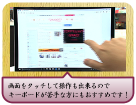 画面をタッチして操作も出来るので キーボードが苦手な方にもおすすめです！