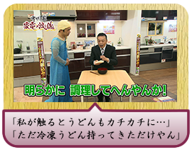 「私が触るとうどんもカチカチに…」 「ただ冷凍うどん持ってきただけやん」